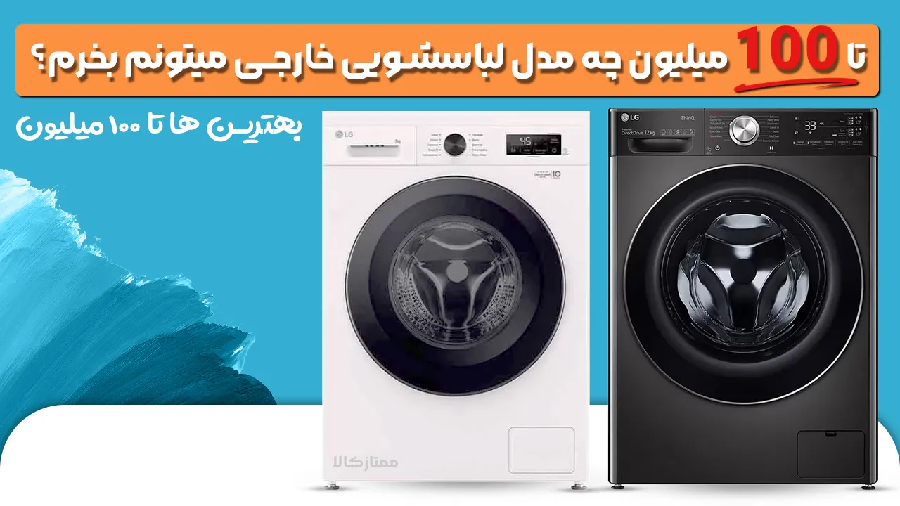 - تا 100 میلیون چه مدل لباسشویی خارجی میتونم بخرم؟