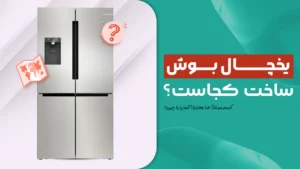 یخچال بوش ساخت کجاست؟ کدوم مونتاژ ها بهترن؟ آلمان، چین یا چی؟