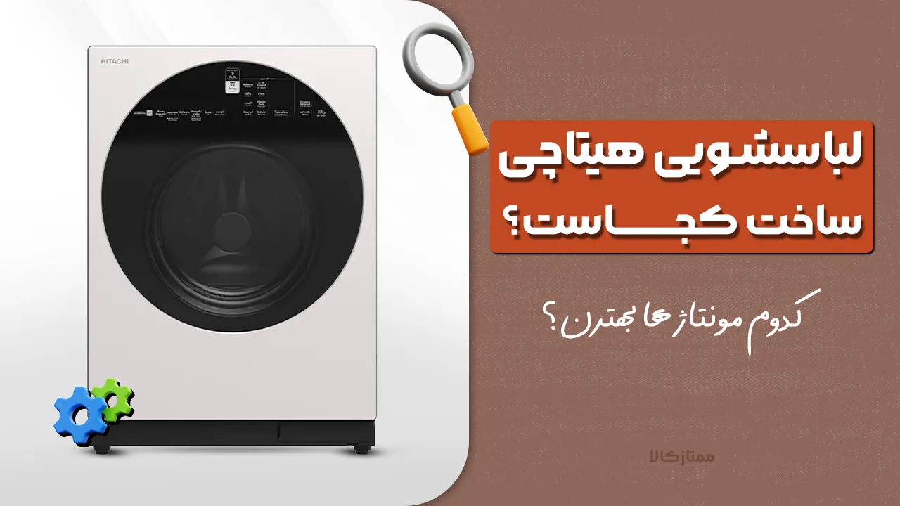 - لباسشویی هیتاچی ساخت کجاست؟ کدوم مونتاژ ها بهترن؟ ژاپن ، چین یا چی؟