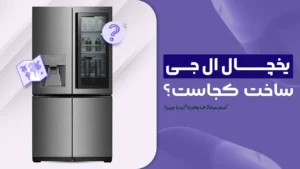 یخچال ال جی ساخت کجاست؟ کدوم مونتاژ ها بهترن؟ کره، چین یا چی؟