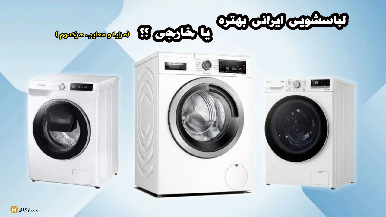 ماشین لباسشویی خارجی یا ایرانی؛ کدام بهتری است؟