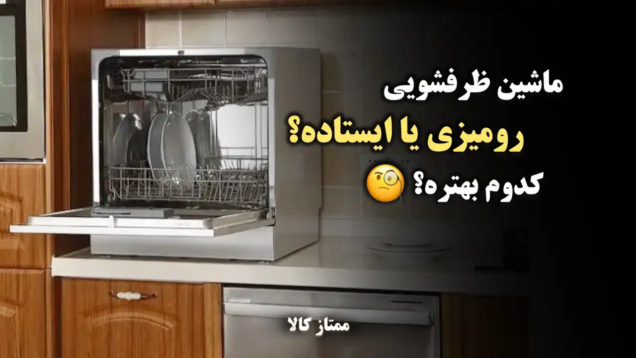 - ماشین ظرفشویی رومیزی یا ایستاده کدام بهتر است؟