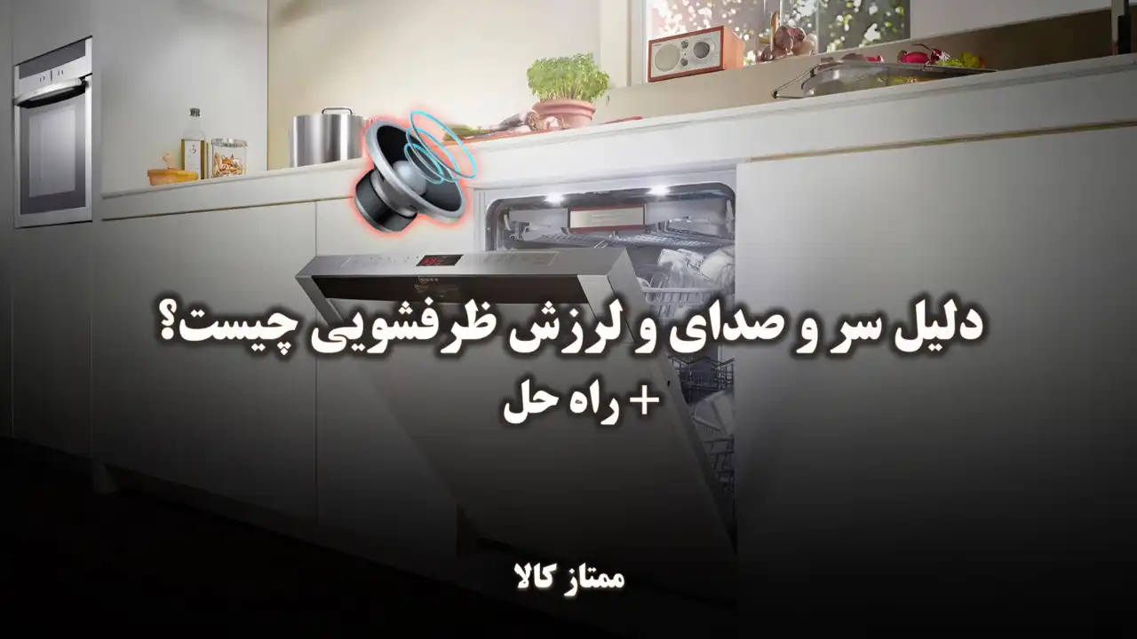 - دلیل سر و صدا و لرزش ظرفشویی چیست؟ + راه حل